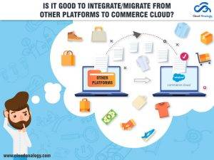 Is it good to integrate/migrate from other platforms to Commerce Cloud?