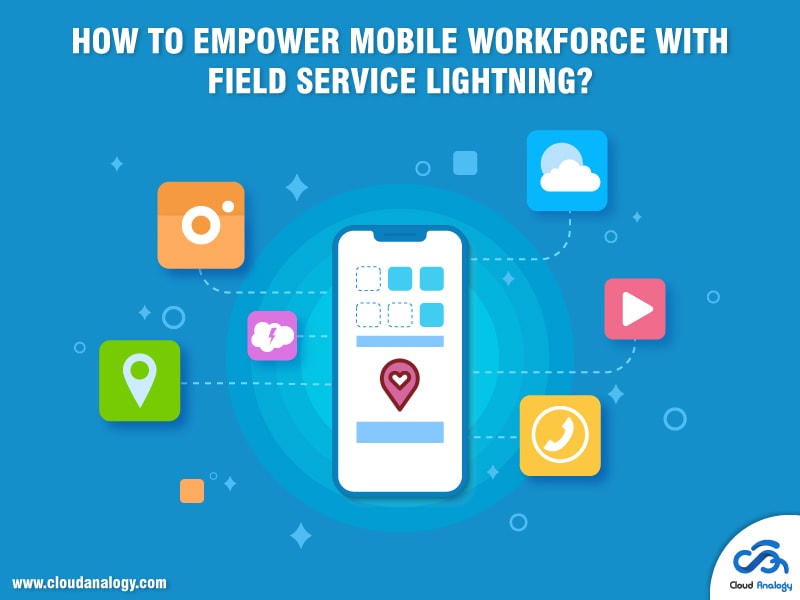 How To Empower Mobile Workforce With Field Service Lightning?