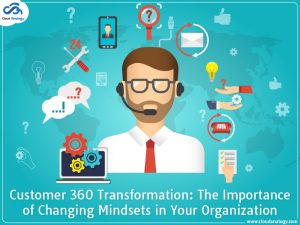 Customer 360 Transformation: The Importance of Changing Mindsets in Your Organization