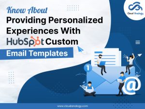 Know About Providing Personalized Experiences With HubSpot Custom Email Templates