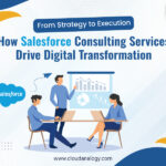 From Strategy to Execution: How Salesforce Consulting Services Drive Digital Transformation