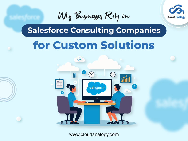 You are currently viewing Why Businesses Rely on Salesforce Consulting Companies for Custom Solutions