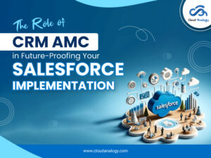 Read more about the article The Role of CRM AMC in Future-Proofing Your Salesforce Implementation